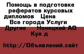 Помощь в подготовке рефератов/курсовых/дипломов › Цена ­ 2 000 - Все города Услуги » Другие   . Ненецкий АО,Куя д.